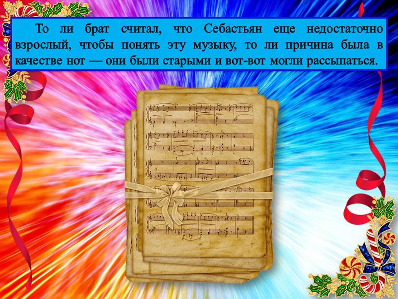 То ли брат считал, что Себастьян еще недостаточно взрослый, чтобы понять эту музыку, то ли причина была в качестве нот — они были старыми и…