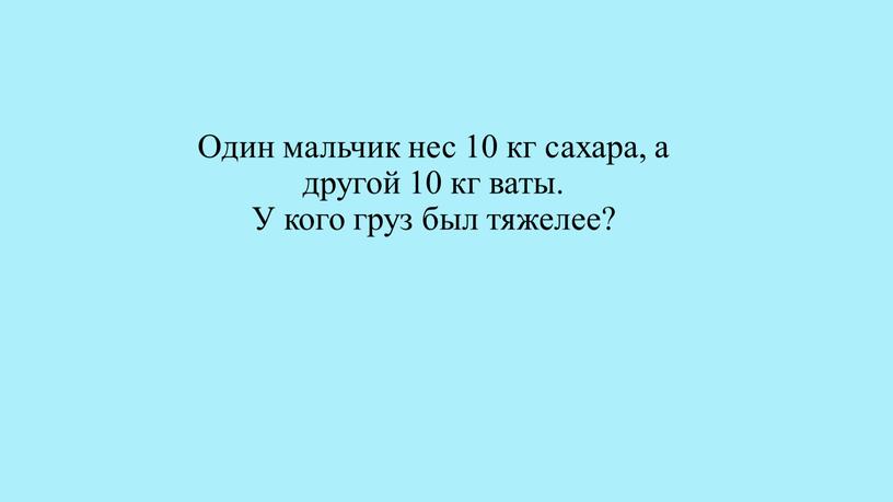 Один мальчик нес 10 кг сахара, а другой 10 кг ваты