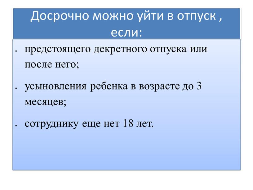 Досрочно можно уйти в отпуск , если: предстоящего декретного отпуска или после него; усыновления ребенка в возрасте до 3 месяцев; сотруднику еще нет 18 лет