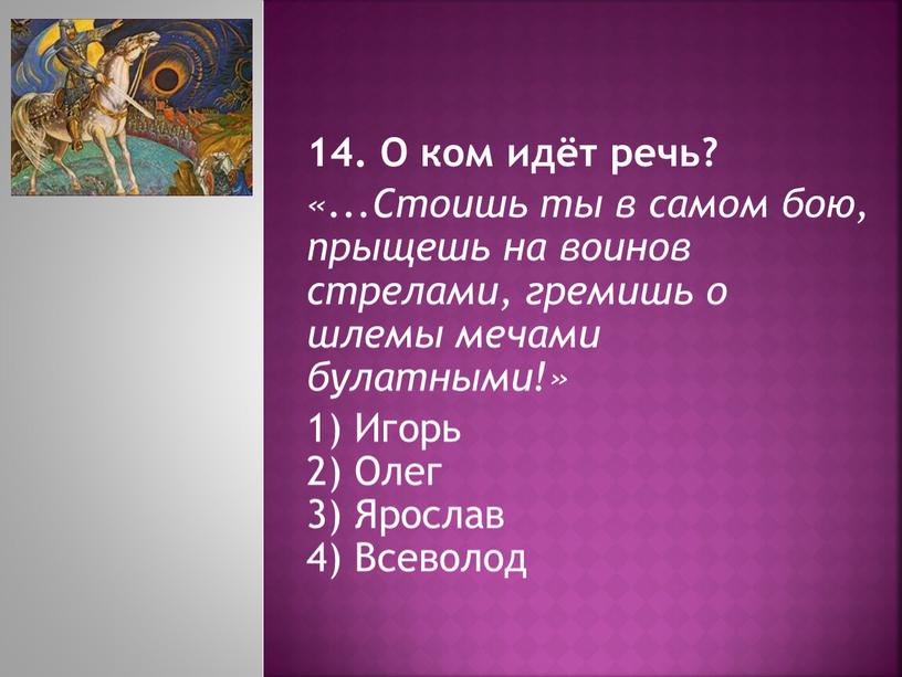 О ком идёт речь? «...Стоишь ты в самом бою, прыщешь на воинов стрелами, гремишь о шлемы мечами булатными!» 1)