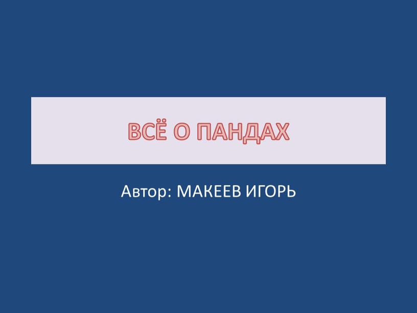 ВСЁ О ПАНДАХ Автор: МАКЕЕВ ИГОРЬ