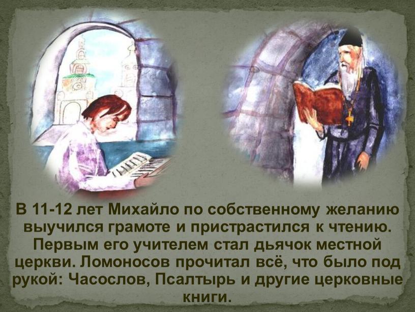 В 11-12 лет Михайло по собственному желанию выучился грамоте и пристрастился к чтению