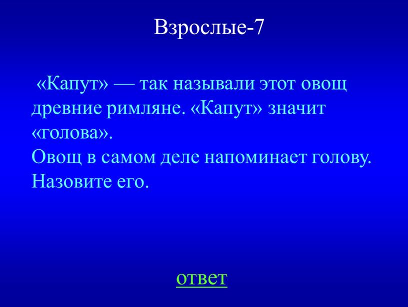 Взрослые-7 ответ «Капут» — так называли этот овощ древние римляне