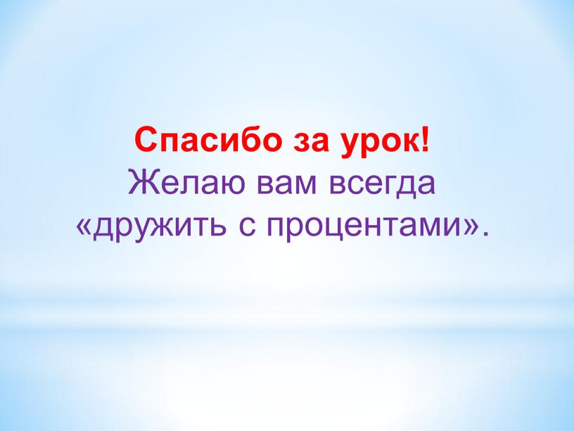 Спасибо за урок! Желаю вам всегда «дружить с процентами»