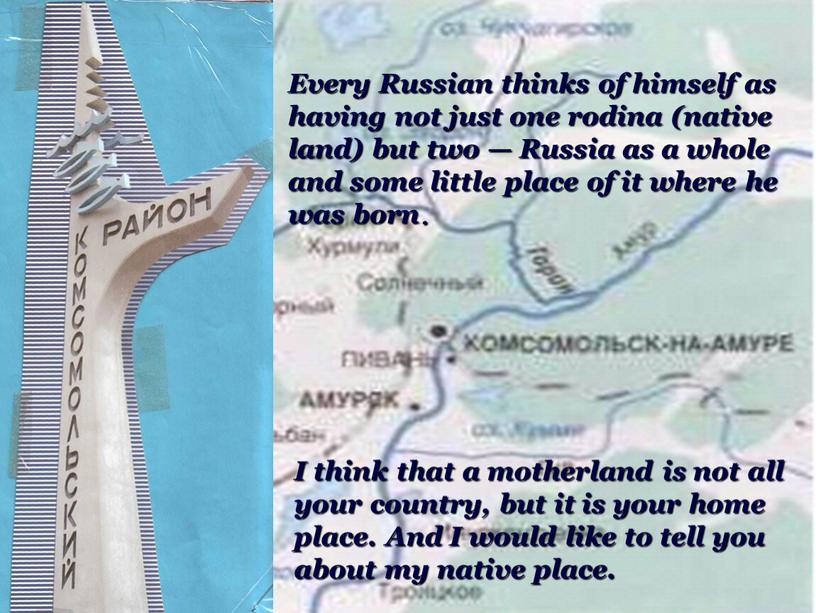 Every Russian thinks of himself as having not just one rodina (native land) but two —