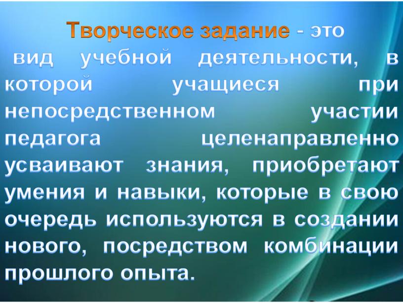 Творческое задание - это вид учебной деятельности, в которой учащиеся при непосредственном участии педагога целенаправленно усваивают знания, приобретают умения и навыки, которые в свою очередь…