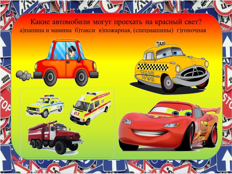 Какие автомобили могут проехать на красный свет? а)папина и мамина б)такси в)пожарная, (спецмашины) г)гоночная