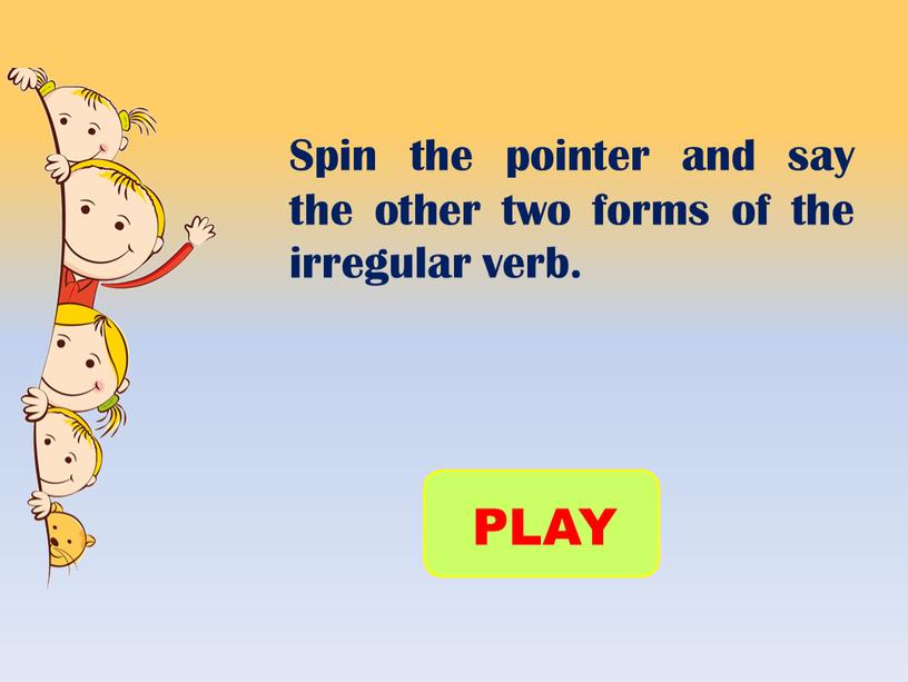 Spin the pointer and say the other two forms of the irregular verb