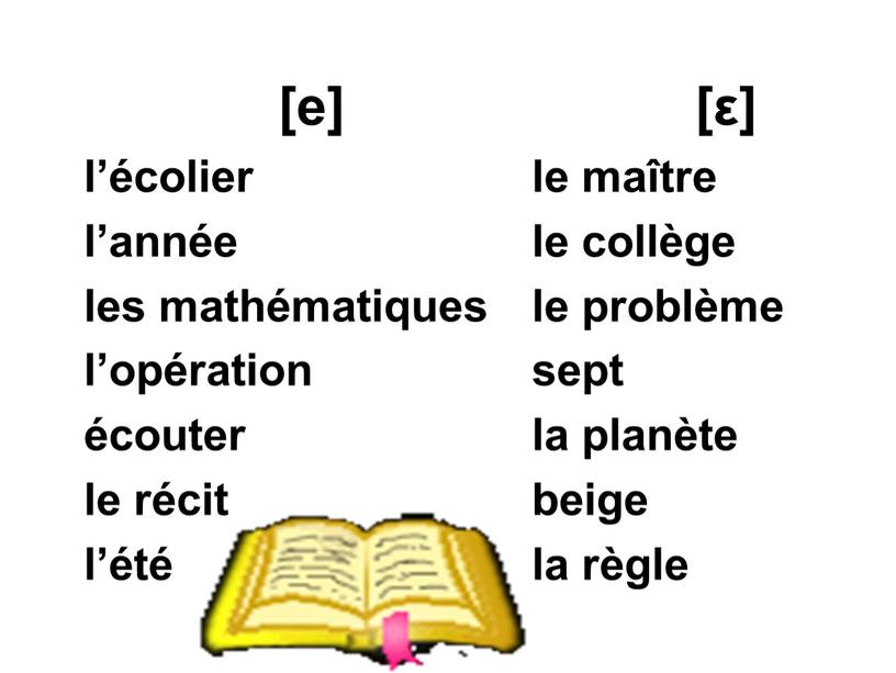 [e] l’écolier l’année les mathématiques l’opération écouter le récit l’été [ε] le maître le collège le problème sept la planète beige la règle