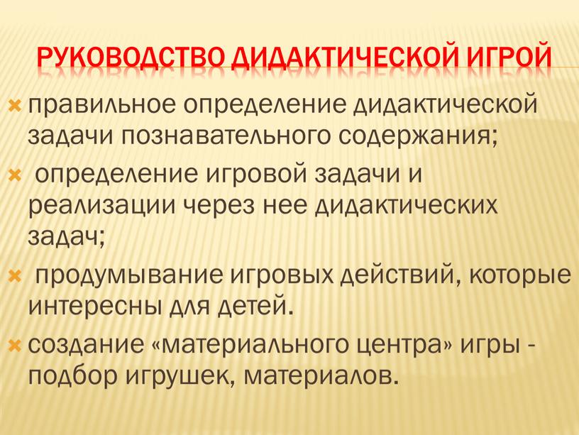 Руководство дидактической игрой правильное определение дидактической задачи познавательного содержания; определение игровой задачи и реализации через нее дидактических задач; продумывание игровых действий, которые интересны для детей