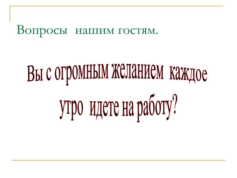 Вопросы нашим гостям. Вы с огромным желанием каждое утро идете на работу?