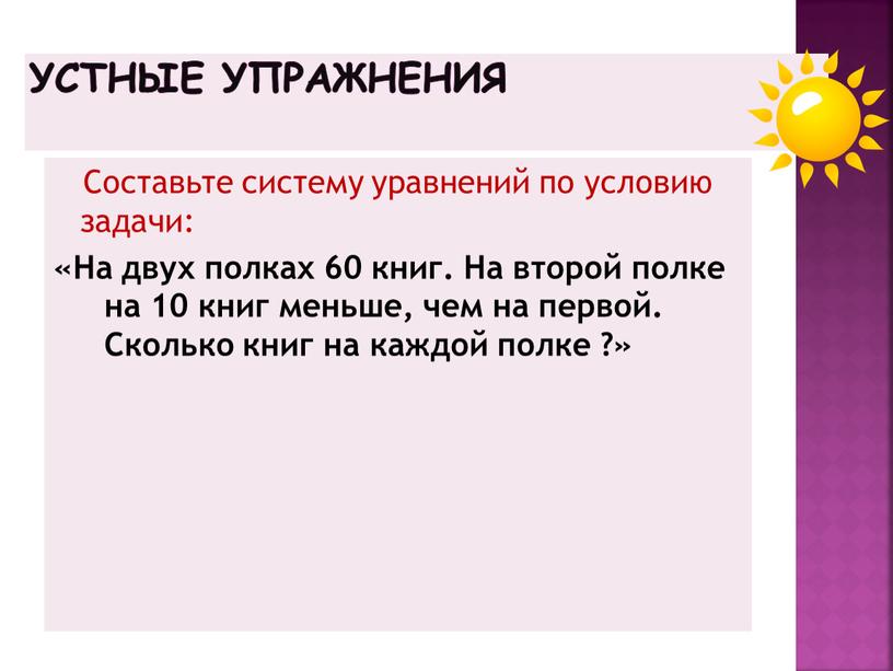 Устные упражнения Составьте систему уравнений по условию задачи: «На двух полках 60 книг