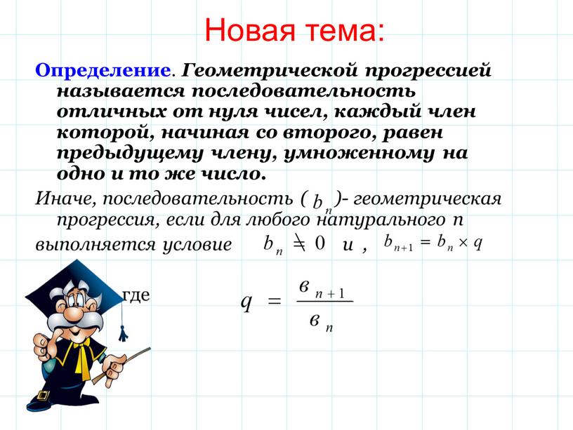 Определение . Геометрической прогрессией называется последовательность отличных от нуля чисел, каждый член которой, начиная со второго, равен предыдущему члену, умноженному на одно и то же…