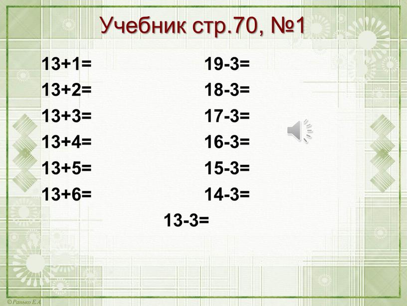 Учебник стр.70, №1 13+1= 19-3= 13+2= 18-3= 13+3= 17-3= 13+4= 16-3= 13+5= 15-3= 13+6= 14-3= 13-3=