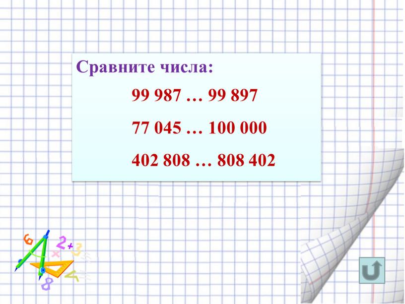 Сравните числа: 99 987 … 99 897 77 045 … 100 000 402 808 … 808 402