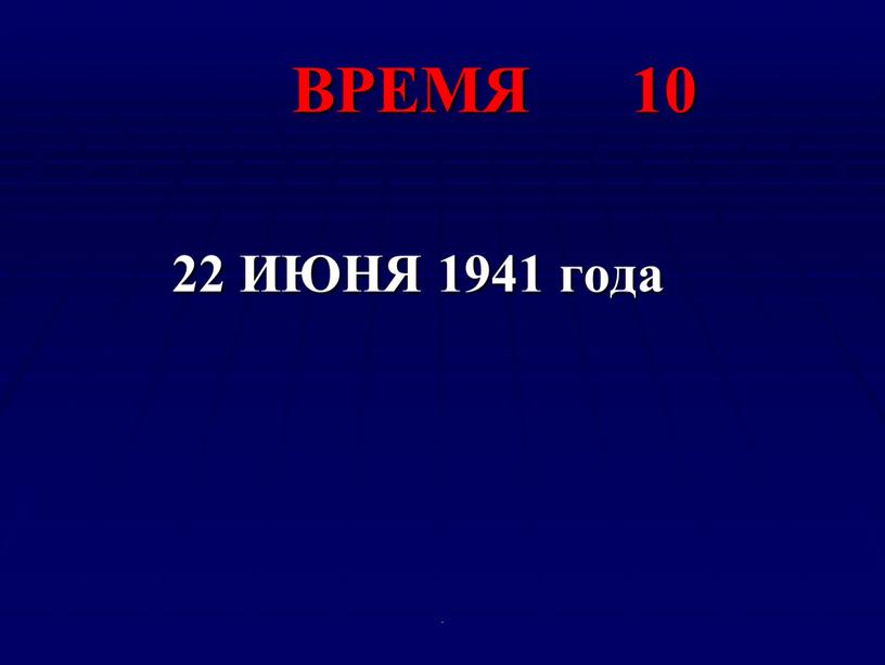 ВРЕМЯ 10 22 ИЮНЯ 1941 года