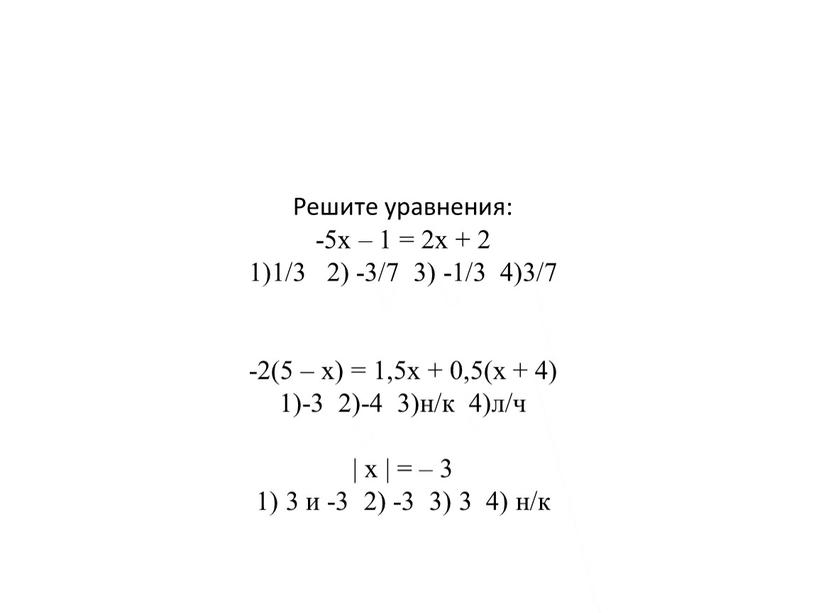 Решите уравнения: -5х – 1 = 2х + 2 1)1/3 2) -3/7 3) -1/3 4)3/7 -2(5 – х) = 1,5х + 0,5(х + 4) 1)-3…