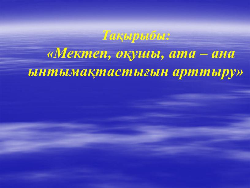 Тақырыбы: «Мектеп, оқушы, ата – ана ынтымақтастығын арттыру»