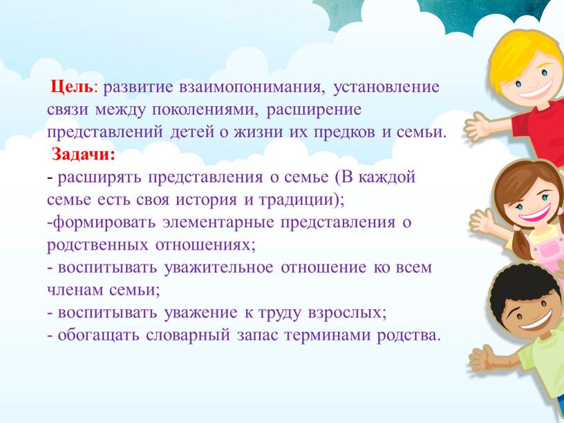 Цель : развитие взаимопонимания, установление связи между поколениями, расширение представлений детей о жизни их предков и семьи