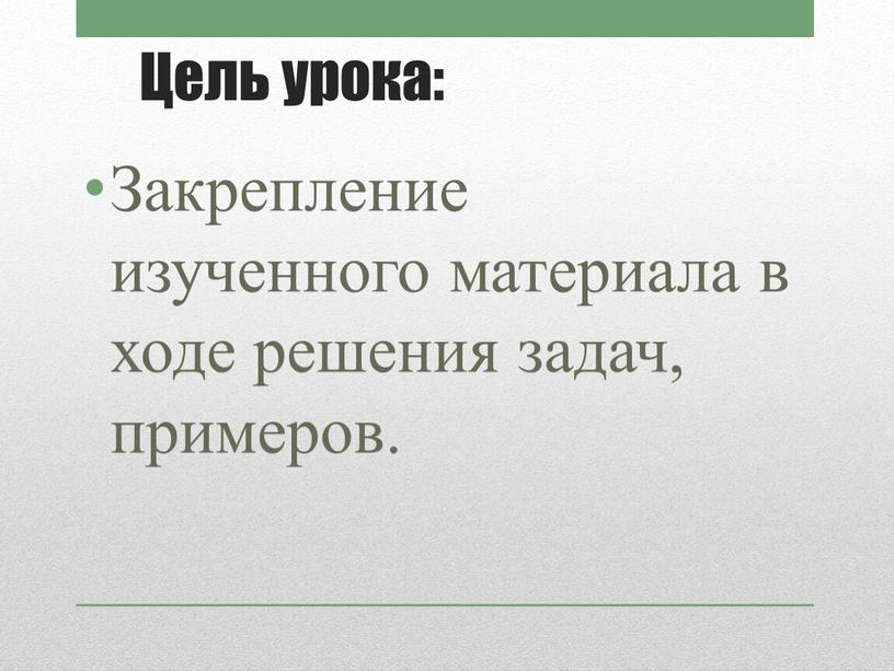 Цель урока: Закрепление изученного материала в ходе решения задач, примеров