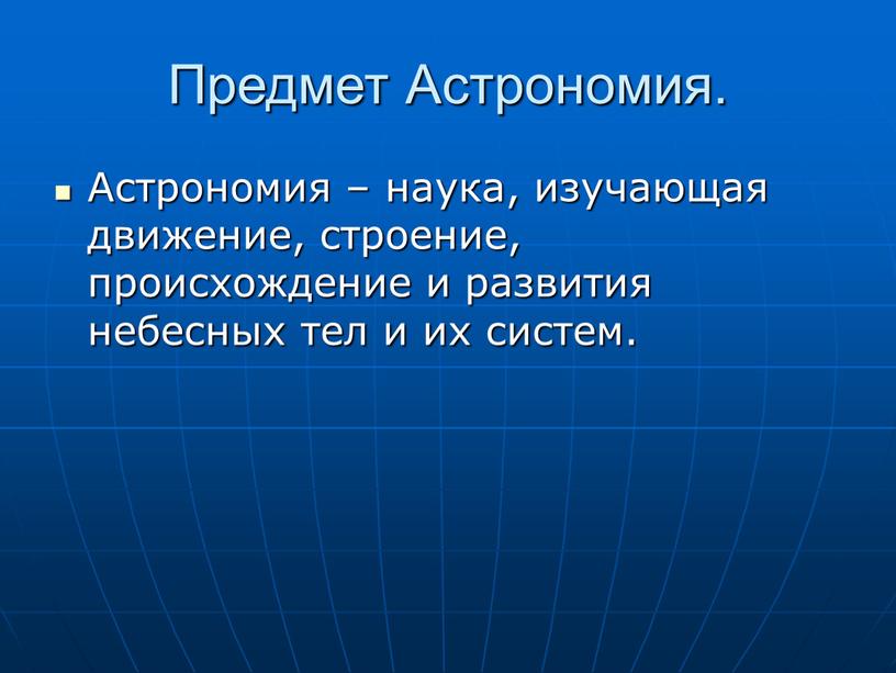 Предмет Астрономия. Астрономия – наука, изучающая движение, строение, происхождение и развития небесных тел и их систем