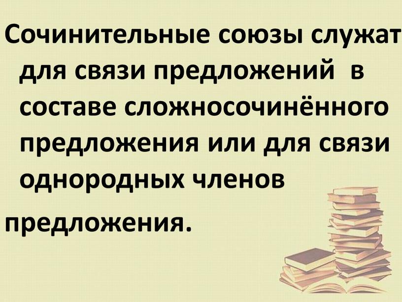 Сочинительные союзы служат для связи предложений в составе сложносочинённого предложения или для связи однородных членов предложения