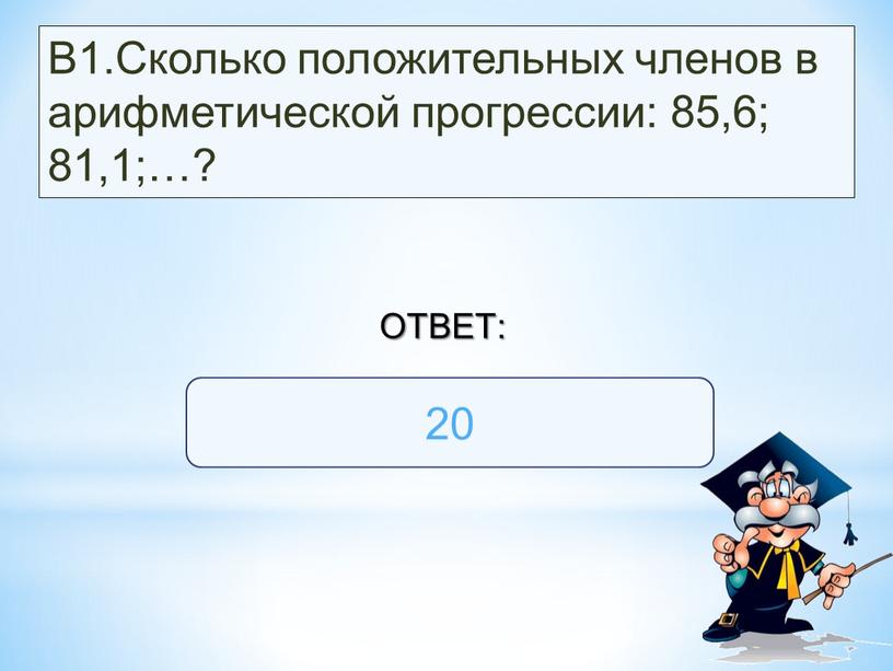 В1.Сколько положительных членов в арифметической прогрессии: 85,6; 81,1;…? 20