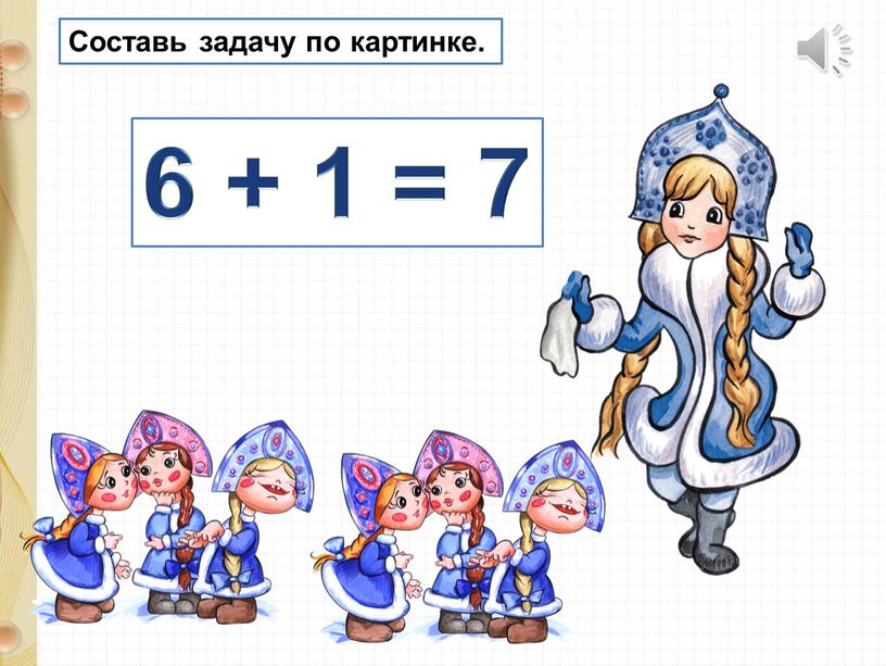 Составь задачу по картинке. 6 + 1 = 7