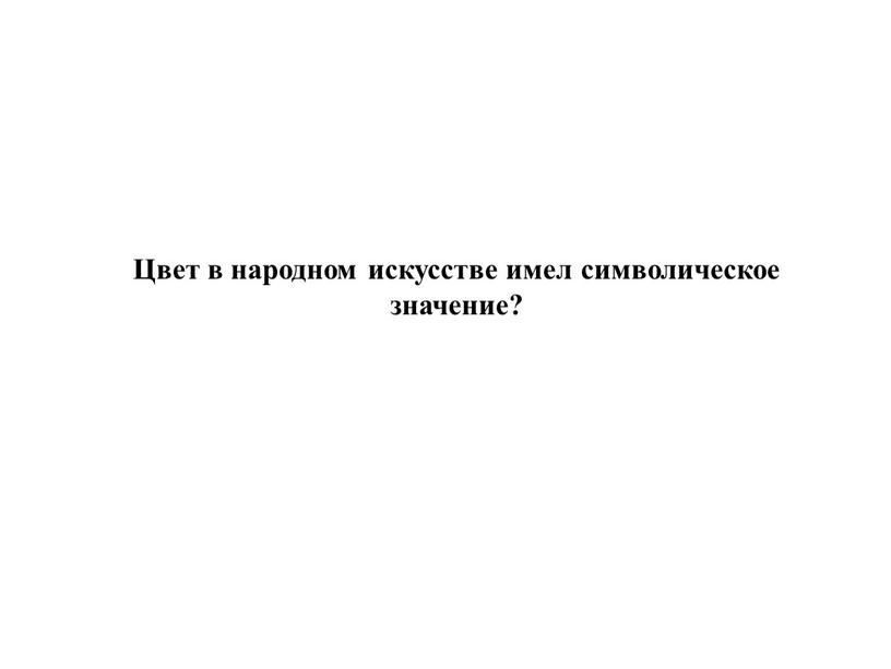 Цвет в народном искусстве имел символическое значение?