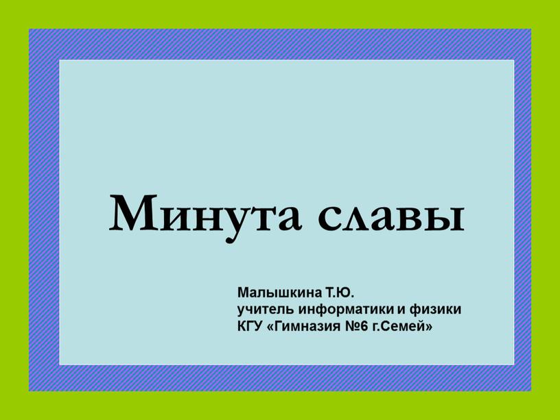 Минута славы Малышкина Т.Ю. учитель информатики и физики