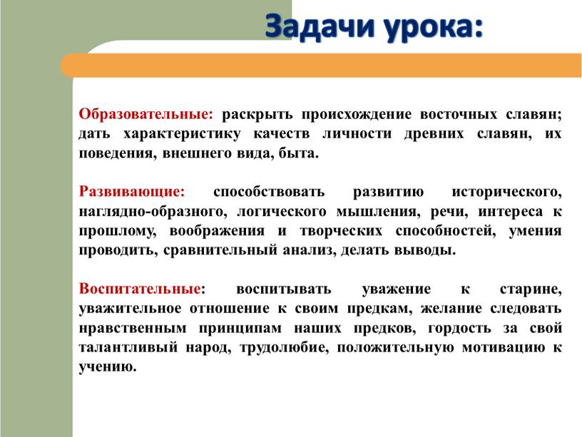 Задачи урока: Образовательные: раскрыть происхождение восточных славян; дать характеристику качеств личности древних славян, их поведения, внешнего вида, быта