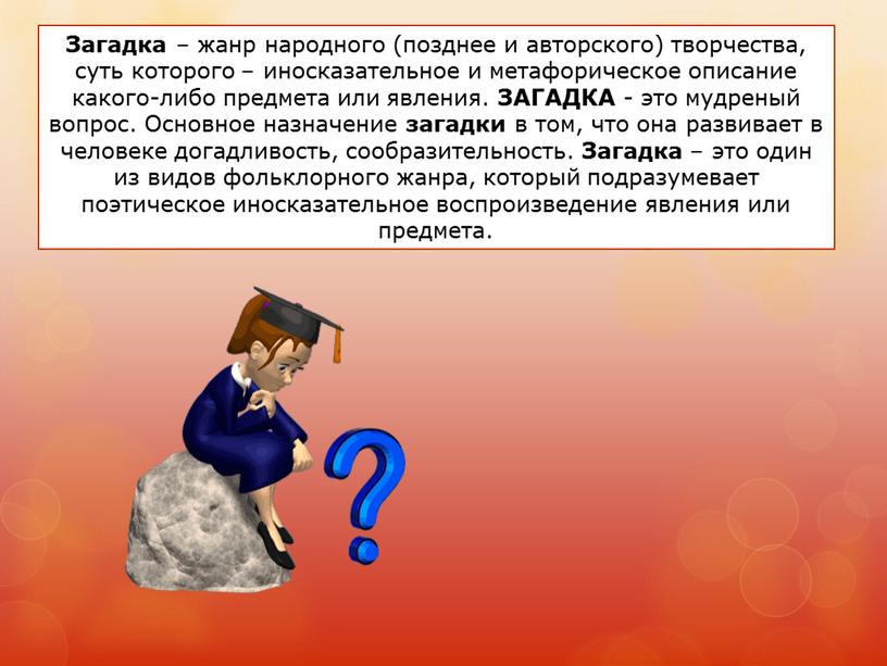 Загадка – жанр народного (позднее и авторского) творчества, суть которого – иносказательное и метафорическое описание какого-либо предмета или явления