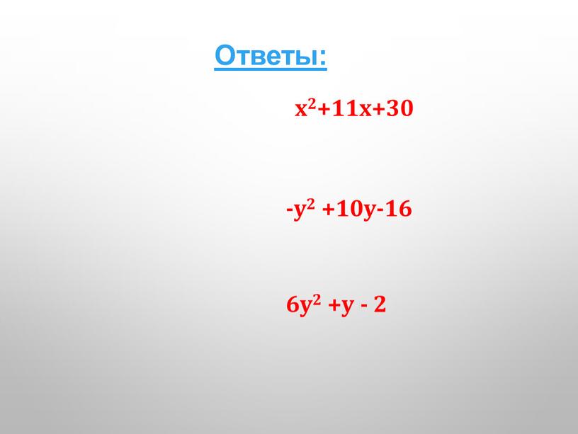 Ответы: х2+11х+30 6у2 +у - 2 -у2 +10у-16