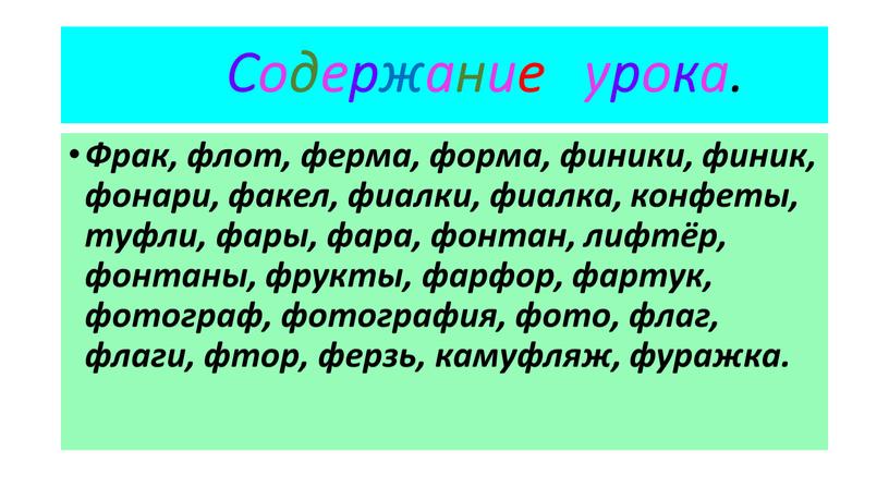 Содержание урока. Фрак, флот, ферма, форма, финики, финик, фонари, факел, фиалки, фиалка, конфеты, туфли, фары, фара, фонтан, лифтёр, фонтаны, фрукты, фарфор, фартук, фотограф, фотография, фото,…