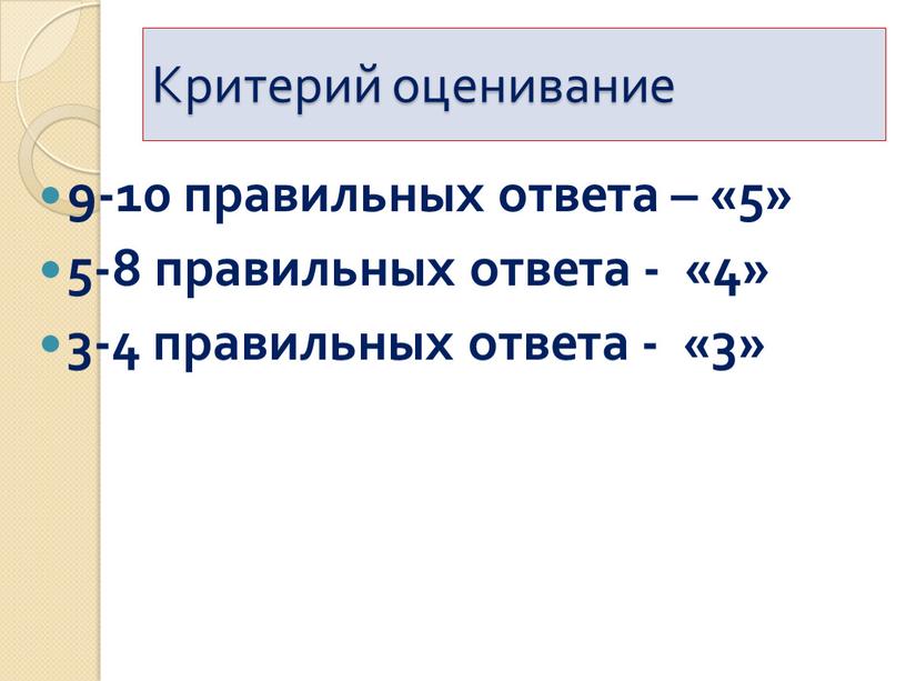 Критерий оценивание 9-10 правильных ответа – «5» 5-8 правильных ответа - «4» 3-4 правильных ответа - «3»