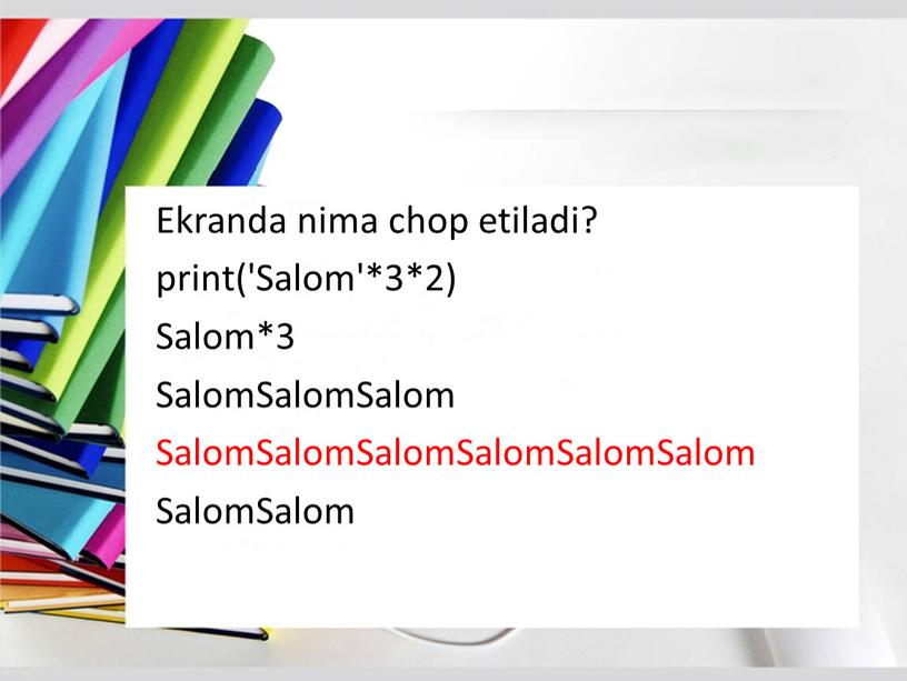 Ekranda nima chop etiladi? print('Salom'*3*2)