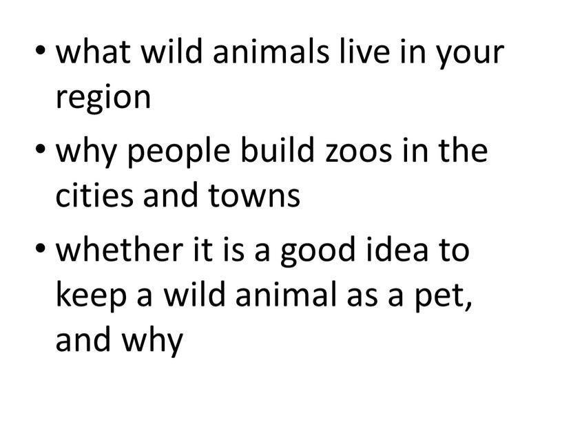 what wild animals live in your region why people build zoos in the cities and towns whether it is a good idea to keep a…