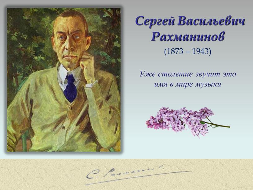 Сергей Васильевич Рахманинов Уже столетие звучит это имя в мире музыки