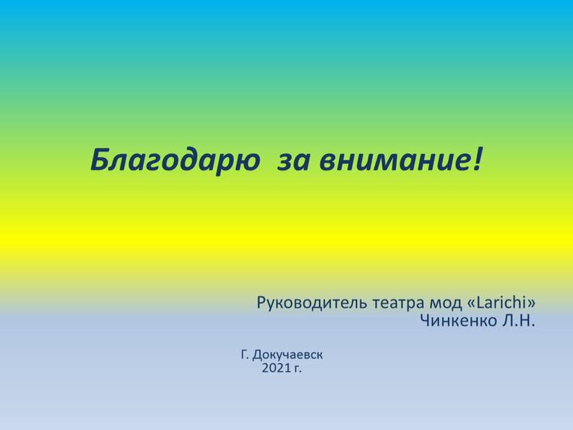 Благодарю за внимание! Руководитель театра мод «Larichi»