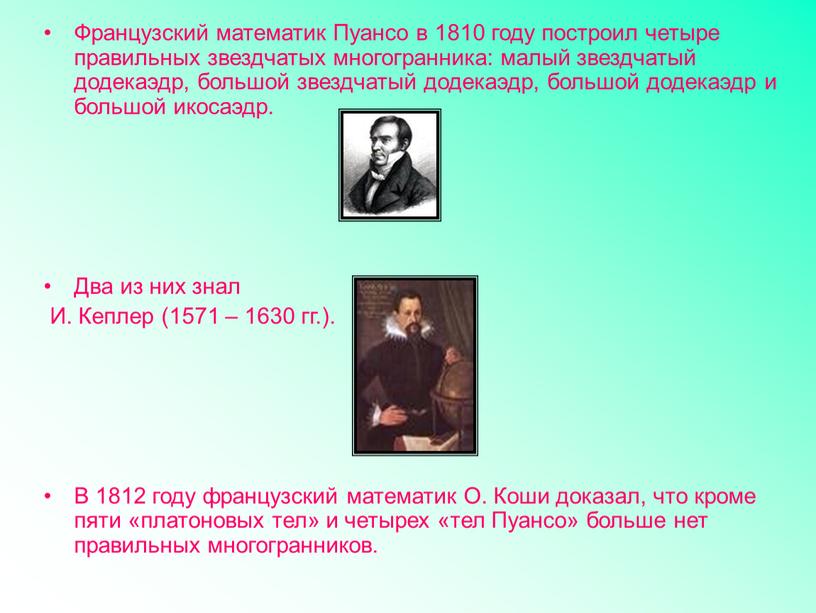 Французский математик Пуансо в 1810 году построил четыре правильных звездчатых многогранника: малый звездчатый додекаэдр, большой звездчатый додекаэдр, большой додекаэдр и большой икосаэдр