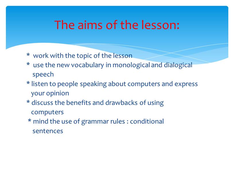 * work with the topic of the lesson * use the new vocabulary in monological and dialogical speech * listen to people speaking about computers…