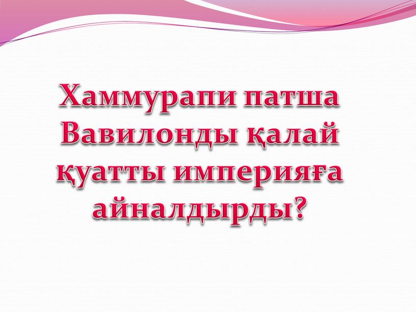 Хаммурапи патша Вавилонды қалай қуатты империяға айналдырды?