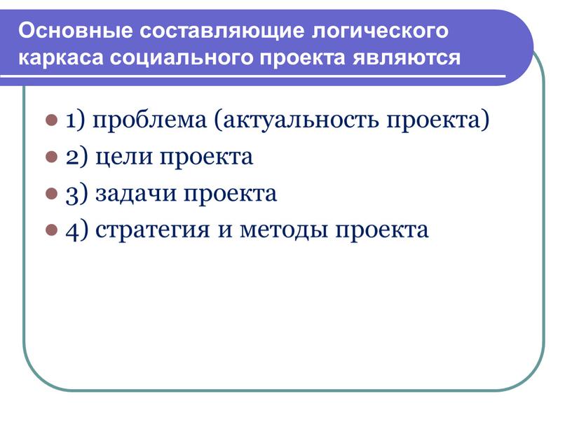 Основные составляющие логического каркаса социального проекта являются 1) проблема (актуальность проекта) 2) цели проекта 3) задачи проекта 4) стратегия и методы проекта