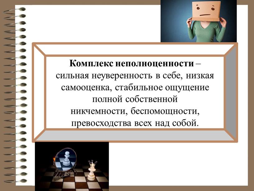 Комплекс неполноценности – сильная неуверенность в себе, низкая самооценка, стабильное ощущение полной собственной никчемности, беспомощности, превосходства всех над собой