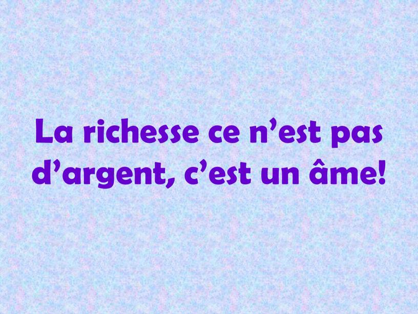 La richesse ce n’est pas d’argent, c’est un âme!