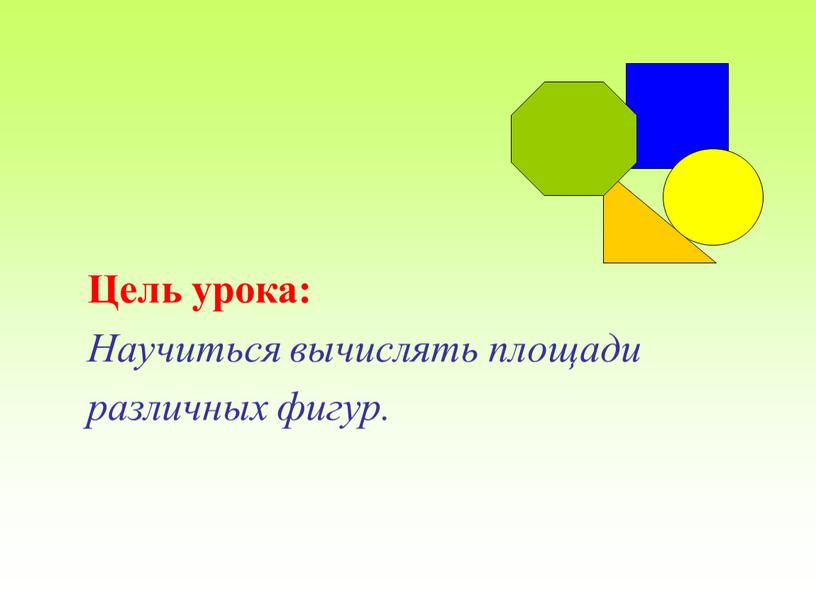 Цель урока: Научиться вычислять площади различных фигур