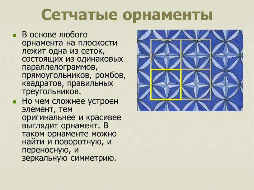 Сетчатые орнаменты В основе любого орнамента на плоскости лежит одна из сеток, состоящих из одинаковых параллелограммов, прямоугольников, ромбов, квадратов, правильных треугольников