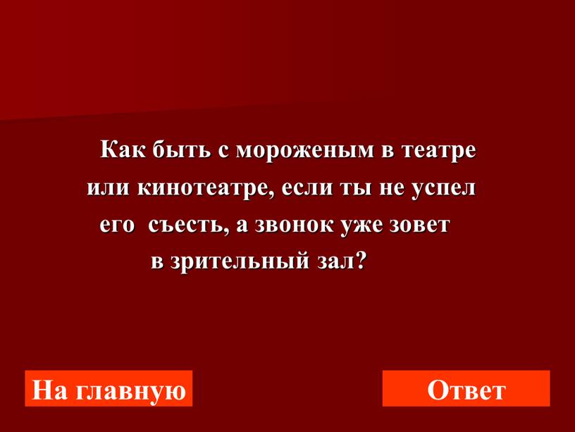 Как быть с мороженым в театре или кинотеатре, если ты не успел его съесть, а звонок уже зовет в зрительный зал?