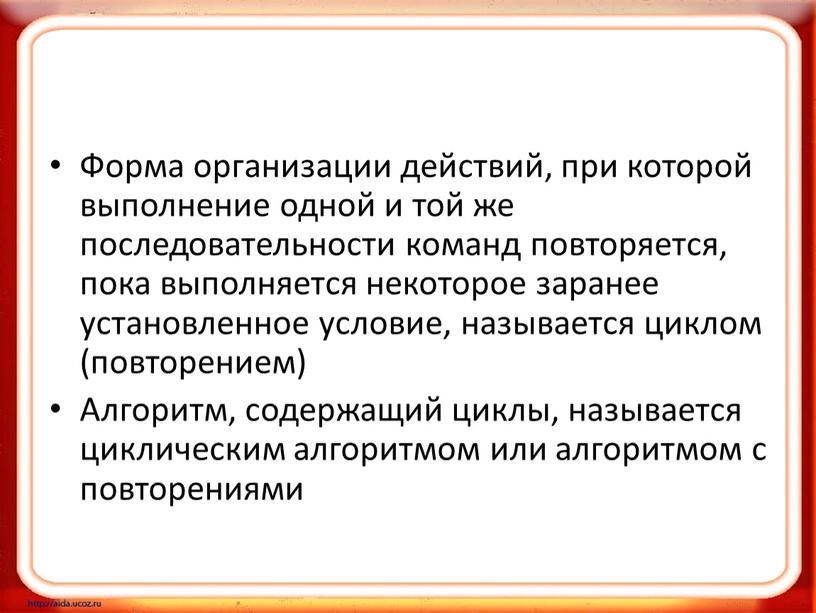 Форма организации действий, при которой выполнение одной и той же последовательности команд повторяется, пока выполняется некоторое заранее установленное условие, называется циклом (повторением)