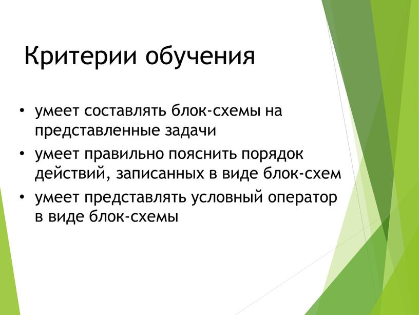 Критерии обучения умеет составлять блок-схемы на представленные задачи умеет правильно пояснить порядок действий, записанных в виде блок-схем умеет представлять условный оператор в виде блок-схемы